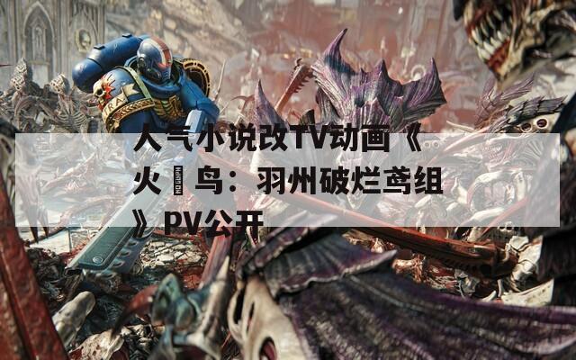 人气小说改TV动画《火喰鸟：羽州破烂鸢组》PV公开