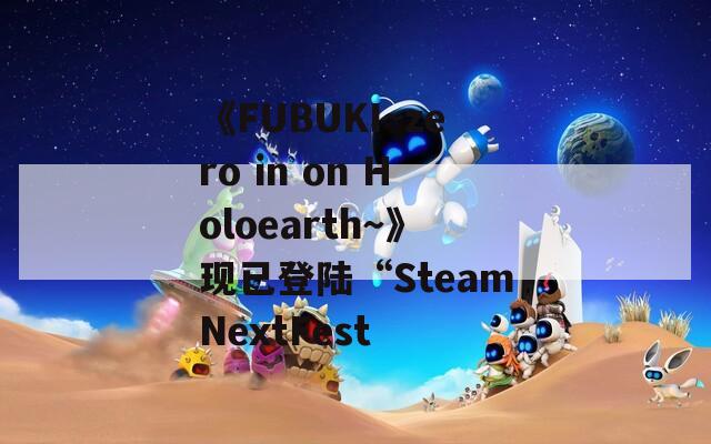 《FUBUKI~zero in on Holoearth～》现已登陆“SteamNextFest