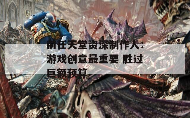 前任天堂资深制作人：游戏创意最重要 胜过巨额预算