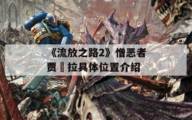 《流放之路2》憎恶者贾嫚拉具体位置介绍