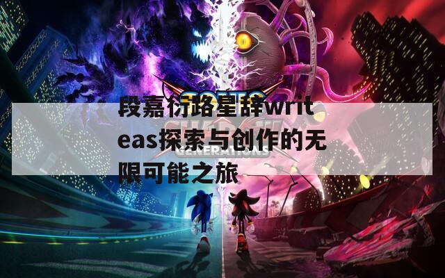 段嘉衍路星辞writeas探索与创作的无限可能之旅