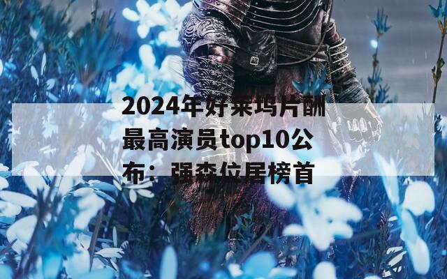 2024年好莱坞片酬最高演员top10公布：强森位居榜首