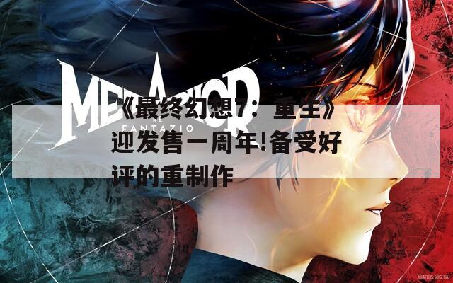 《最终幻想7：重生》迎发售一周年!备受好评的重制作