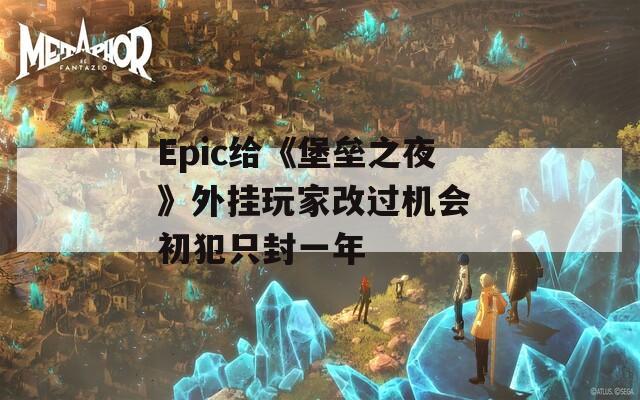 Epic给《堡垒之夜》外挂玩家改过机会 初犯只封一年