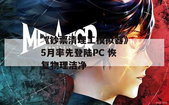 《钞票清理工模拟器》5月率先登陆PC 恢复物理洁净