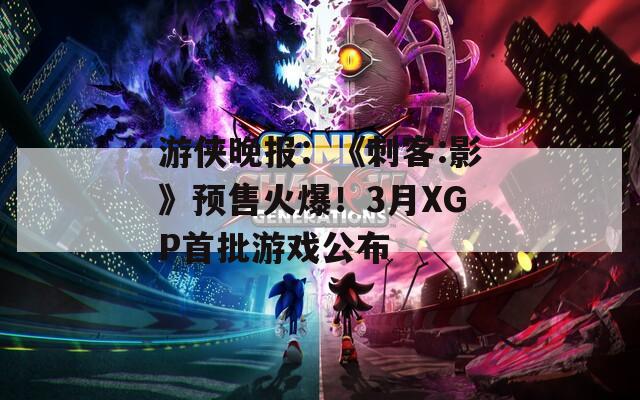 游侠晚报：《刺客:影》预售火爆！3月XGP首批游戏公布