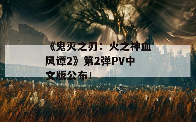 《鬼灭之刃：火之神血风谭2》第2弹PV中文版公布！