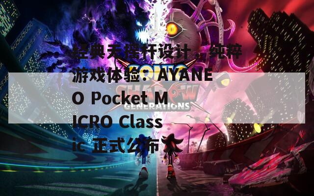 经典无摇杆设计，纯粹游戏体验：AYANEO Pocket MICRO Classic 正式公布