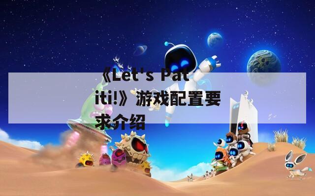 《Let's Patiti!》游戏配置要求介绍