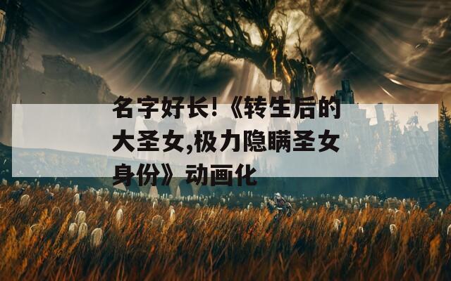 名字好长!《转生后的大圣女,极力隐瞒圣女身份》动画化