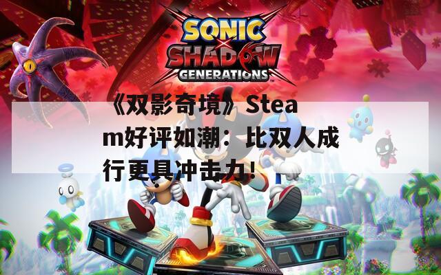 《双影奇境》Steam好评如潮：比双人成行更具冲击力！
