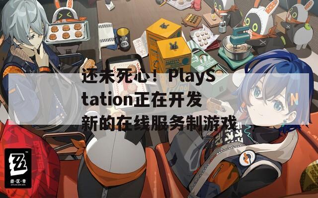 还未死心！PlayStation正在开发新的在线服务制游戏