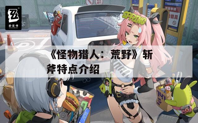 《怪物猎人：荒野》斩斧特点介绍