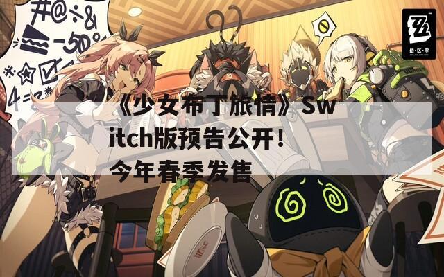 《少女布丁旅情》Switch版预告公开！今年春季发售