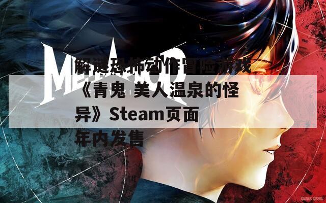 解谜恐怖动作冒险游戏《青鬼 美人温泉的怪异》Steam页面 年内发售