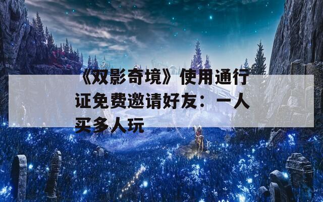 《双影奇境》使用通行证免费邀请好友：一人买多人玩