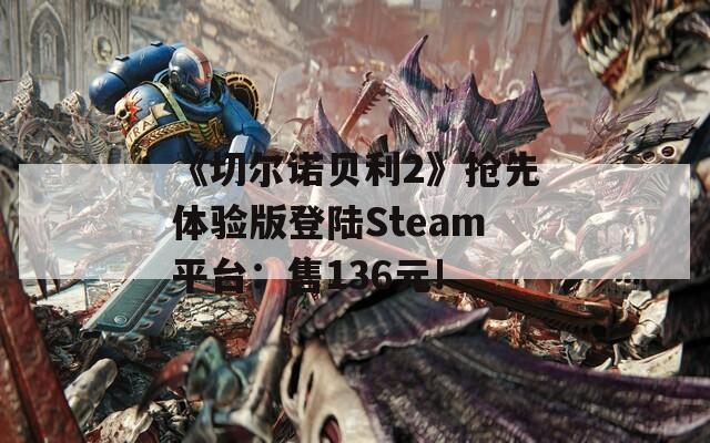 《切尔诺贝利2》抢先体验版登陆Steam平台：售136元!