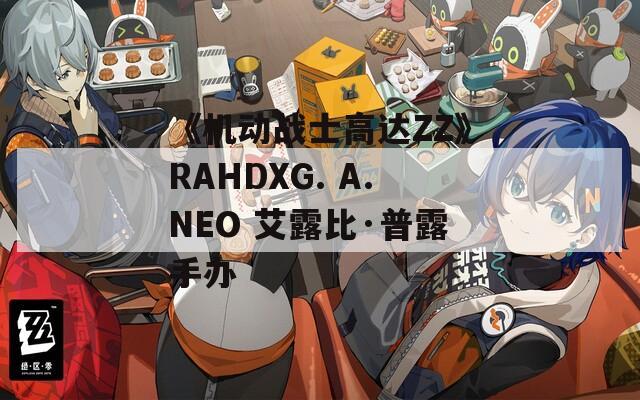 《机动战士高达ZZ》RAHDXG. A.NEO 艾露比·普露手办