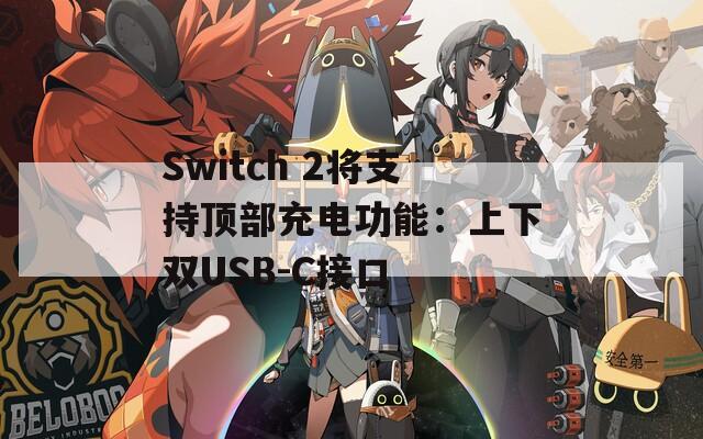 Switch 2将支持顶部充电功能：上下双USB-C接口