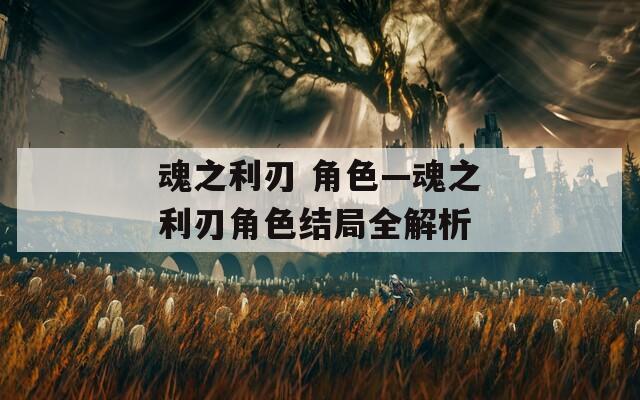 魂之利刃 角色—魂之利刃角色结局全解析