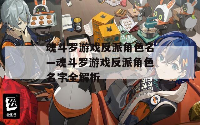 魂斗罗游戏反派角色名—魂斗罗游戏反派角色名字全解析