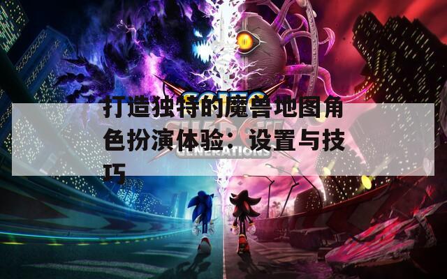 打造独特的魔兽地图角色扮演体验：设置与技巧