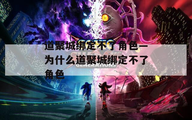 道聚城绑定不了角色—为什么道聚城绑定不了角色