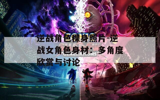 逆战角色稞身照片-逆战女角色身材：多角度欣赏与讨论