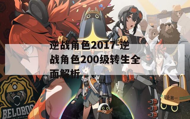 逆战角色2017-逆战角色200级转生全面解析