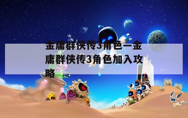 金庸群侠传3角色—金庸群侠传3角色加入攻略