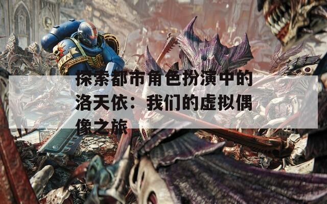 探索都市角色扮演中的洛天依：我们的虚拟偶像之旅