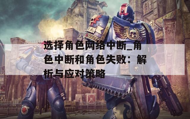 选择角色网络中断_角色中断和角色失败：解析与应对策略