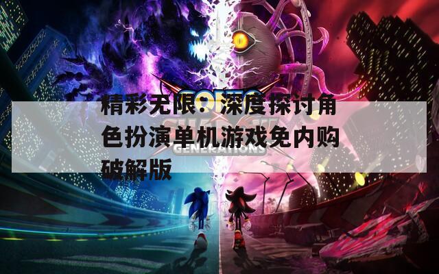 精彩无限：深度探讨角色扮演单机游戏免内购破解版