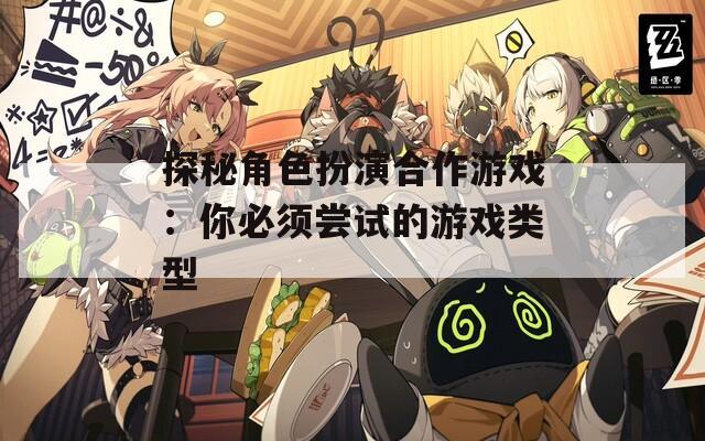 探秘角色扮演合作游戏：你必须尝试的游戏类型