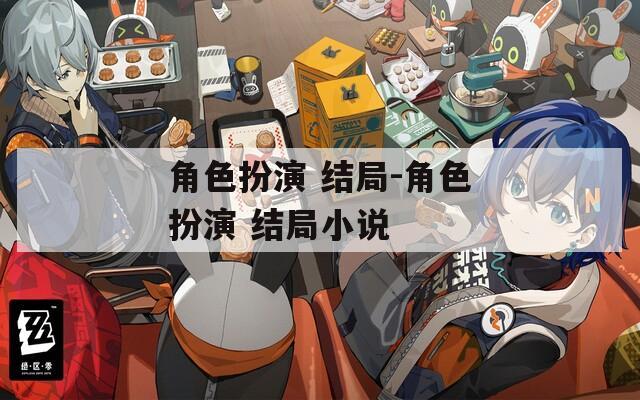 角色扮演 结局-角色扮演 结局小说