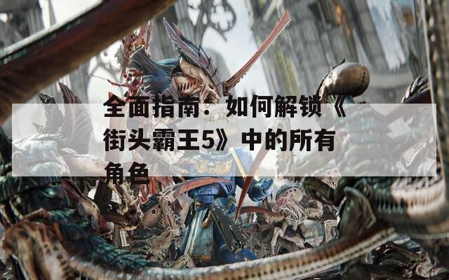 全面指南：如何解锁《街头霸王5》中的所有角色