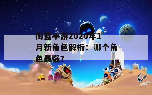 街篮手游2020年1月新角色解析：哪个角色最强？