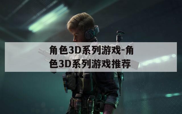 角色3D系列游戏-角色3D系列游戏推荐