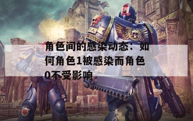 角色间的感染动态：如何角色1被感染而角色0不受影响