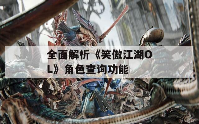 全面解析《笑傲江湖OL》角色查询功能