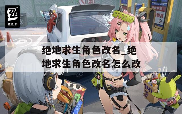 绝地求生角色改名_绝地求生角色改名怎么改