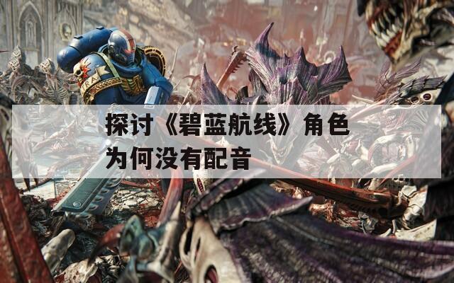 探讨《碧蓝航线》角色为何没有配音