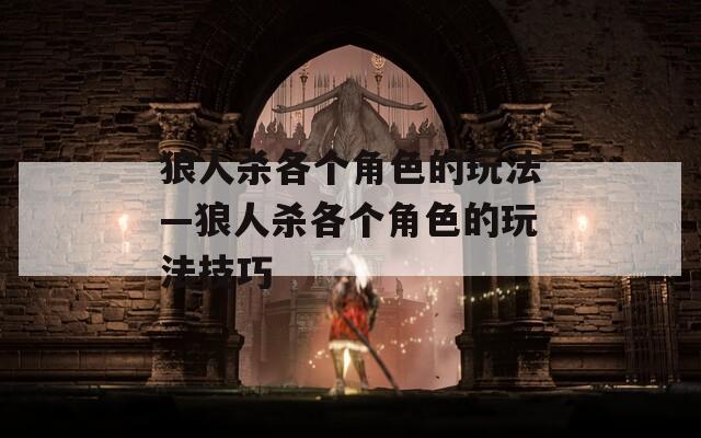 狼人杀各个角色的玩法—狼人杀各个角色的玩法技巧