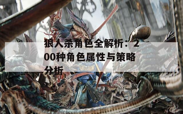 狼人杀角色全解析：200种角色属性与策略分析