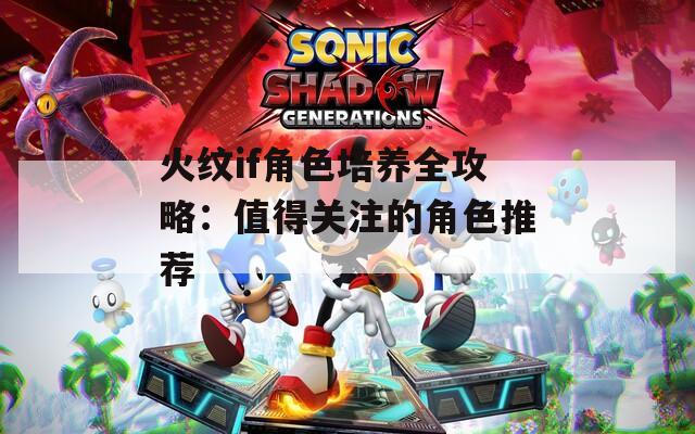 火纹if角色培养全攻略：值得关注的角色推荐