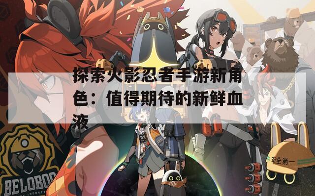 探索火影忍者手游新角色：值得期待的新鲜血液