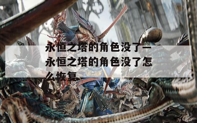 永恒之塔的角色没了—永恒之塔的角色没了怎么恢复