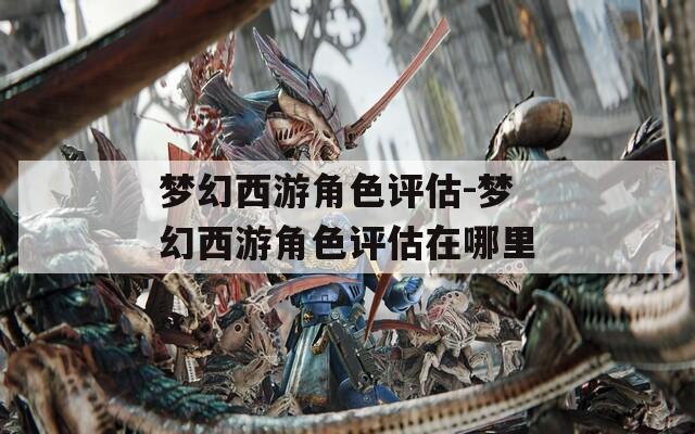 梦幻西游角色评估-梦幻西游角色评估在哪里
