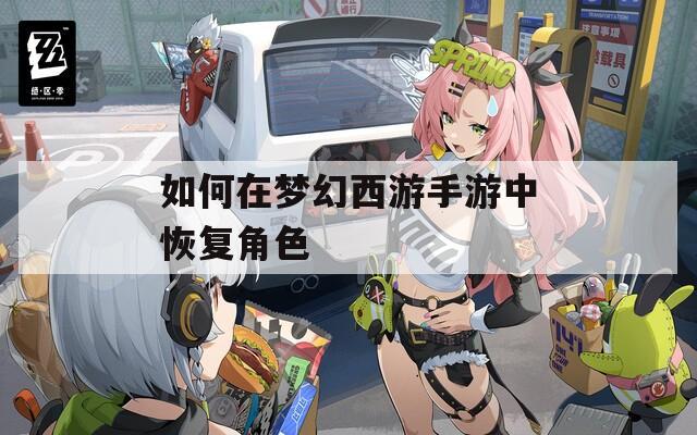 如何在梦幻西游手游中恢复角色
