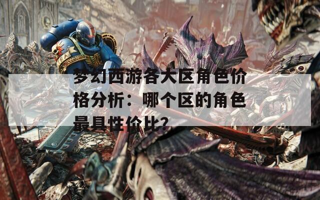梦幻西游各大区角色价格分析：哪个区的角色最具性价比？